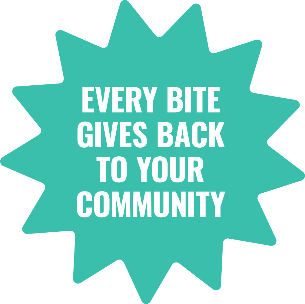 Every bite gives back to your community.